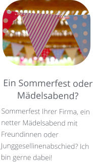 Ein Sommerfest oder Mädelsabend? Sommerfest Ihrer Firma, ein netter Mädelsabend mit Freundinnen oder Junggesellinenabschied? Ich  bin gerne dabei!