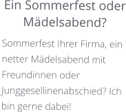 Ein Sommerfest oder Mädelsabend? Sommerfest Ihrer Firma, ein netter Mädelsabend mit Freundinnen oder Junggesellinenabschied? Ich  bin gerne dabei!